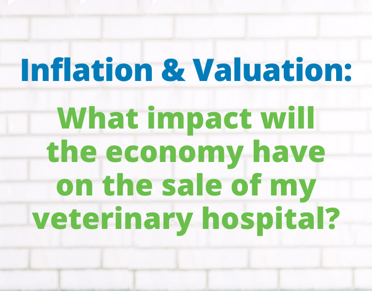 Inflation & Valuation: What Impact Will the Economy Have on the Sale of My Veterinary Hospital?